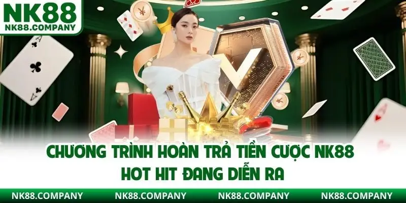 Chương trình hoàn trả tiền cược NK88 hot hit đang diễn ra