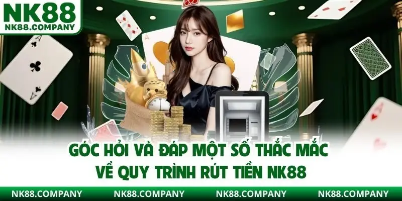 Góc hỏi và đáp một số thắc mắc về quy trình rút tiền NK88