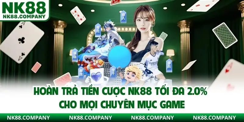 Hoàn trả tiền cược NK88 tối đa 2.0% cho mọi chuyên mục game