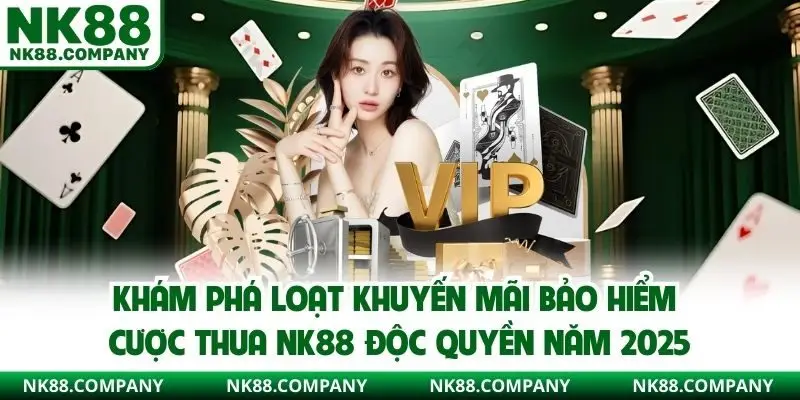 Khám phá loạt khuyến mãi bảo hiểm cược thua NK88 độc quyền năm 2025