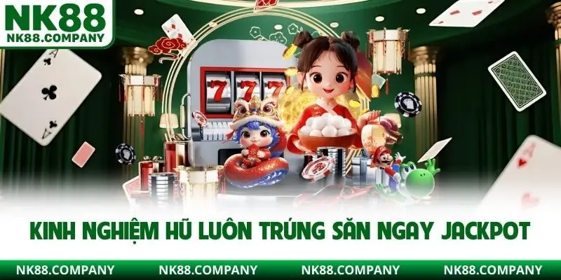 Kinh nghiệm hũ luôn trúng săn ngay Jackpot