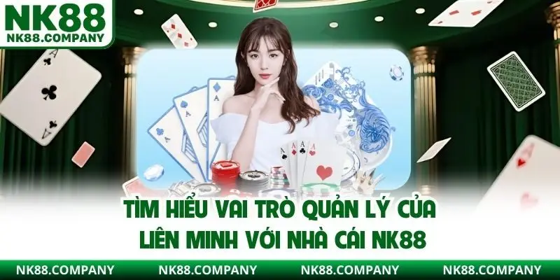 Tìm hiểu vai trò quản lý của liên minh với nhà cái NK88