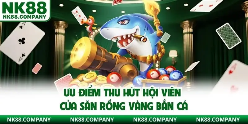 Ưu điểm thu hút hội viên của săn rồng vàng bắn cá